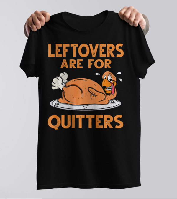 LEFTOVERS ARE FOR QUITTERS Turkey Thanksgiving T-Shirt