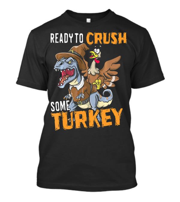 Ready To Crush Some Turkey Rex Funny Thanksgiving Din T-Shirt