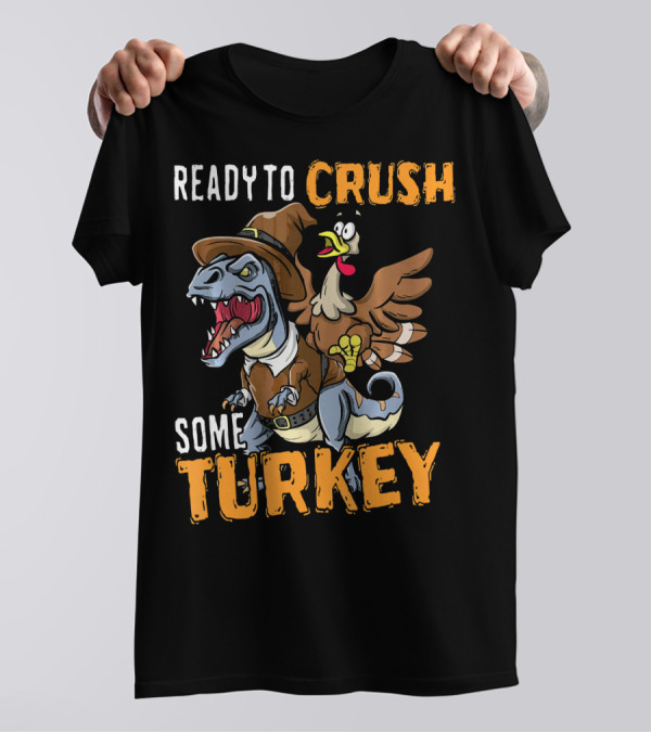 Ready To Crush Some Turkey Rex Funny Thanksgiving Din T-Shirt
