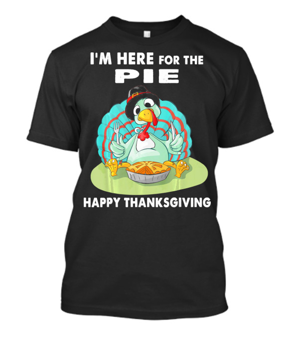 I'm Here For The Pie Happy Thanksgiving Turkey T-Shirt