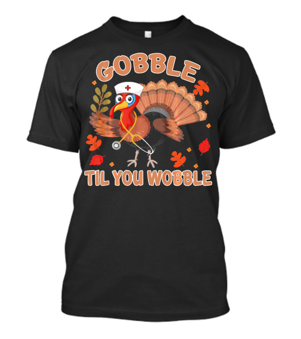 Gobble Til You Wobble Thanksgiving Day Turkey Nurse Hat Stethoscope Autumn Leaves T-Shirt