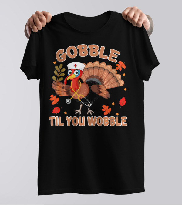 Gobble Til You Wobble Thanksgiving Day Turkey Nurse Hat Stethoscope Autumn Leaves T-Shirt