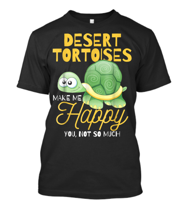 Desert Tortoises Make Me Happy You Not So Much T-Shirt