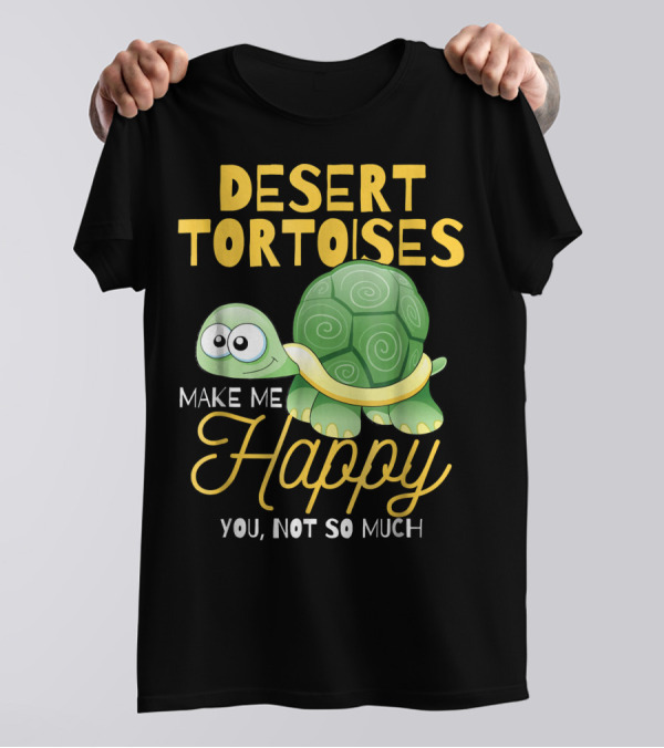 Desert Tortoises Make Me Happy You Not So Much T-Shirt