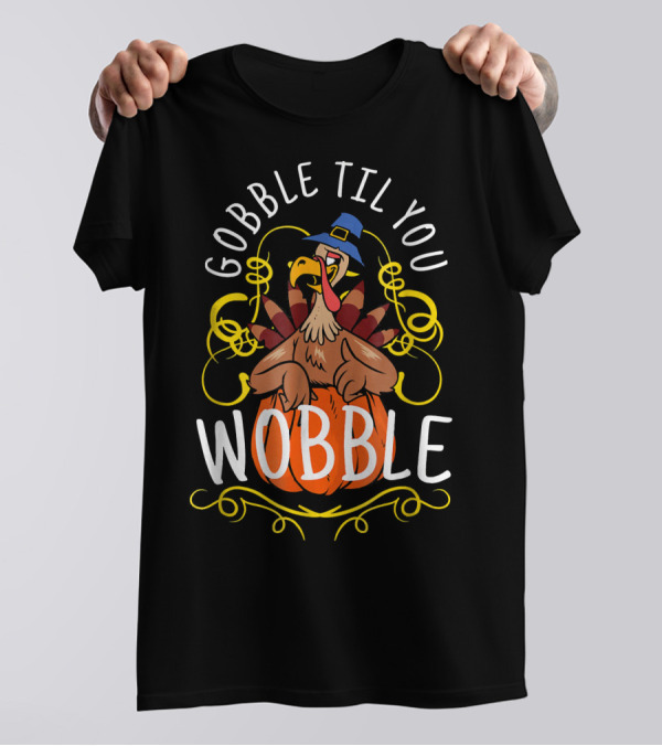 Gobble Til You Wobble Turkey Pilgrim Hat Pumpkin Thanksgiving T-Shirt