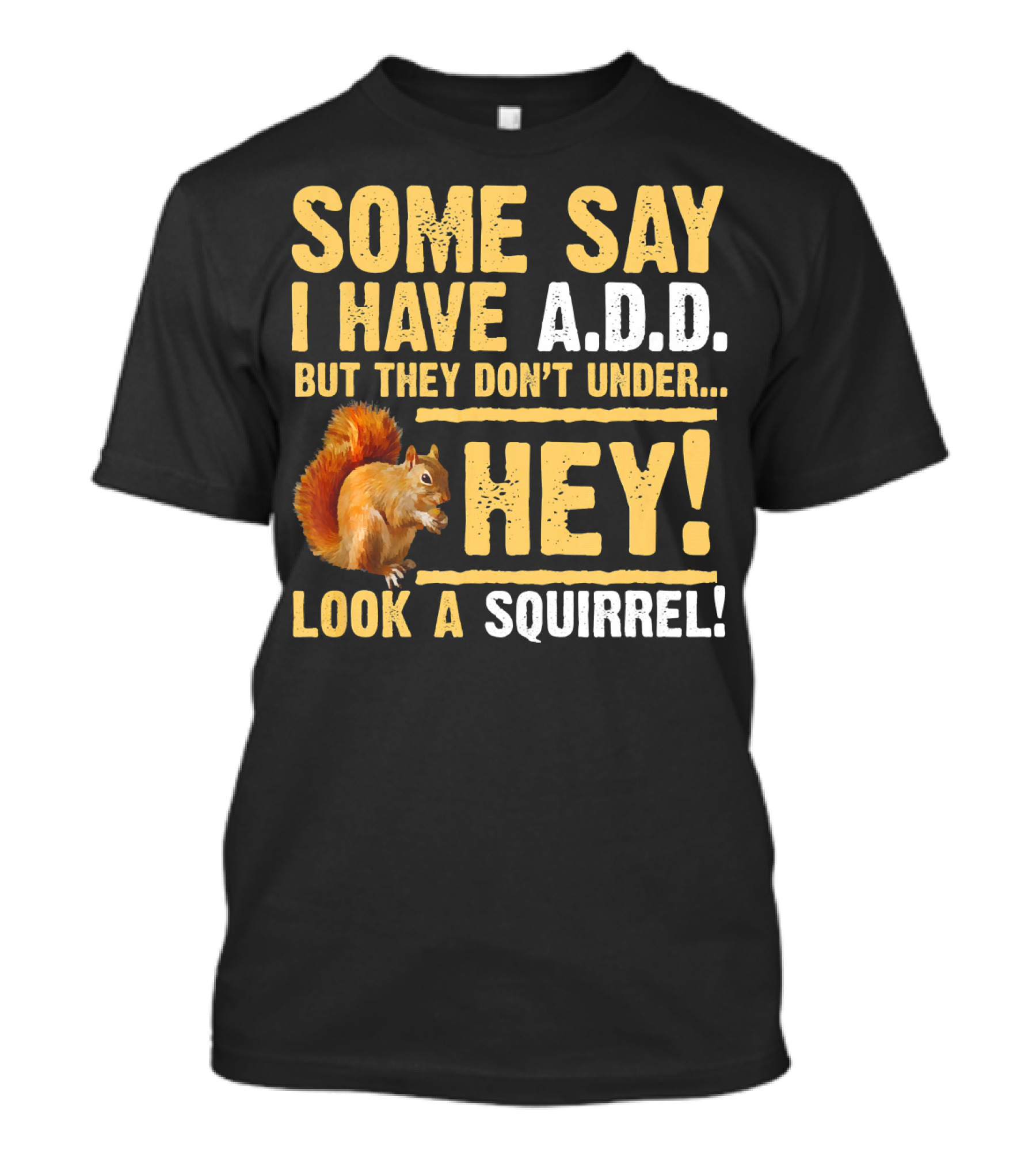 Some Say I Have A.D.D. But They Don't Under Hey Look A Squirrel T-Shirt