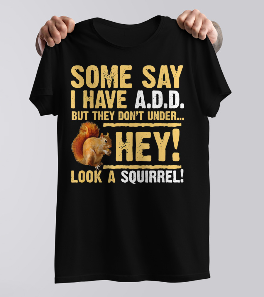 Some Say I Have A.D.D. But They Don't Under Hey Look A Squirrel T-Shirt