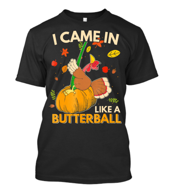 I Came In Like A Butterball Turkey On Pumpkin With Autumn Leaves And Vegetables T-Shirt