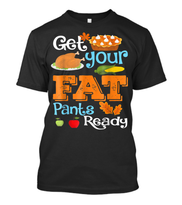 Get Your Fat Pants Ready Funny Turkey Thanksgiving Feast With Pie And Corn T-Shirt