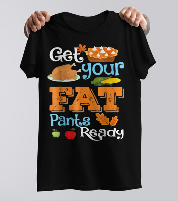 Get Your Fat Pants Ready Funny Turkey Thanksgiving Feast With Pie And Corn T-Shirt