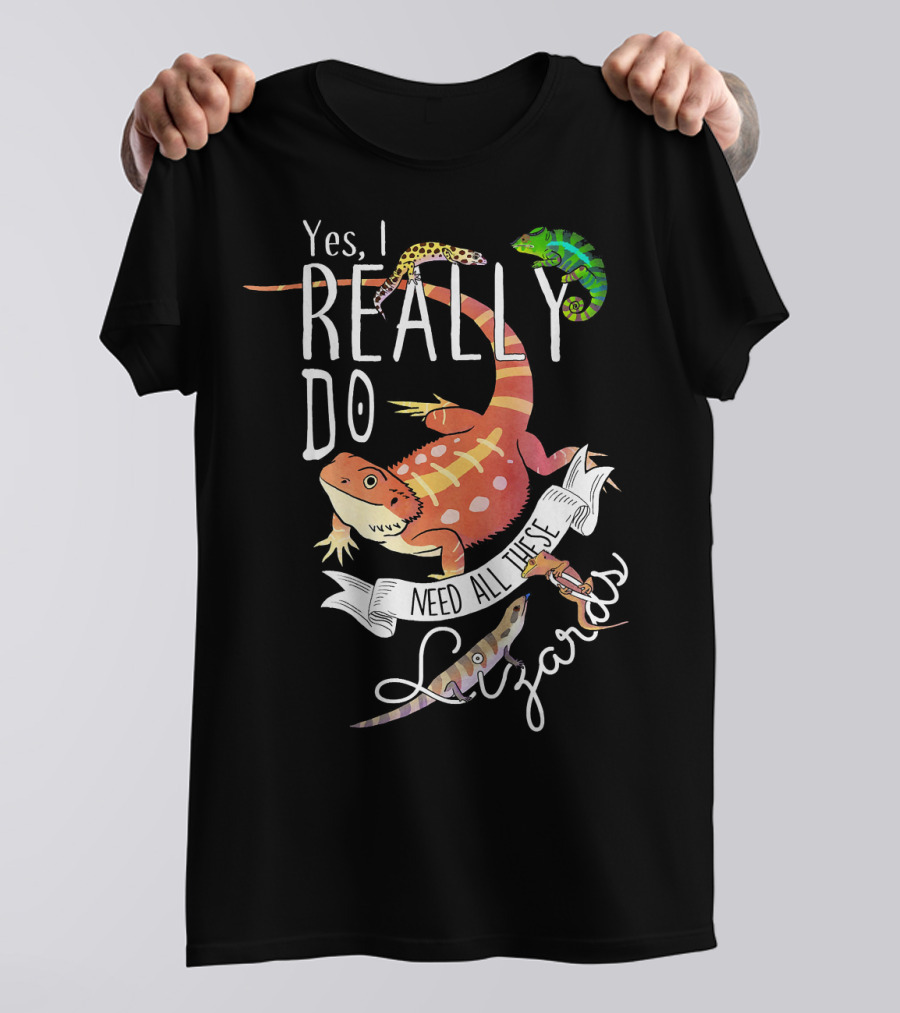 Yes I Really Do Need All These Lizards T-Shirt