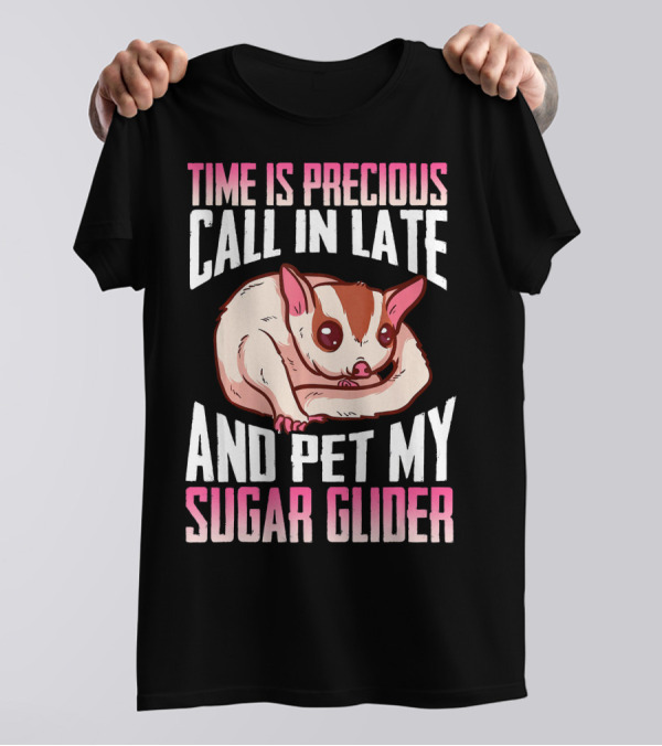 Time Is Precious Call In Late And Pet My Sugar Glider T-Shirt