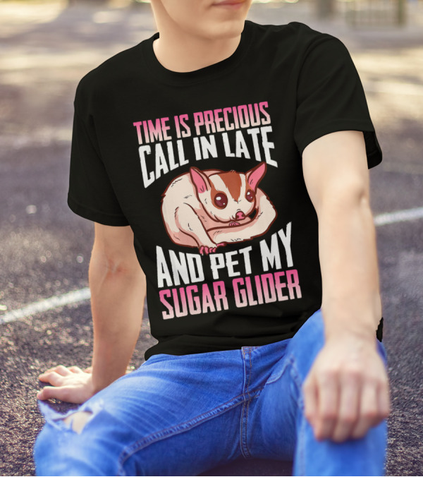 Time Is Precious Call In Late And Pet My Sugar Glider T-Shirt