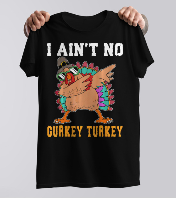 I Aint No Gurkey Turkey Dabbin' Thanksgiving Turkey With Sunglasses And Hat T-Shirt