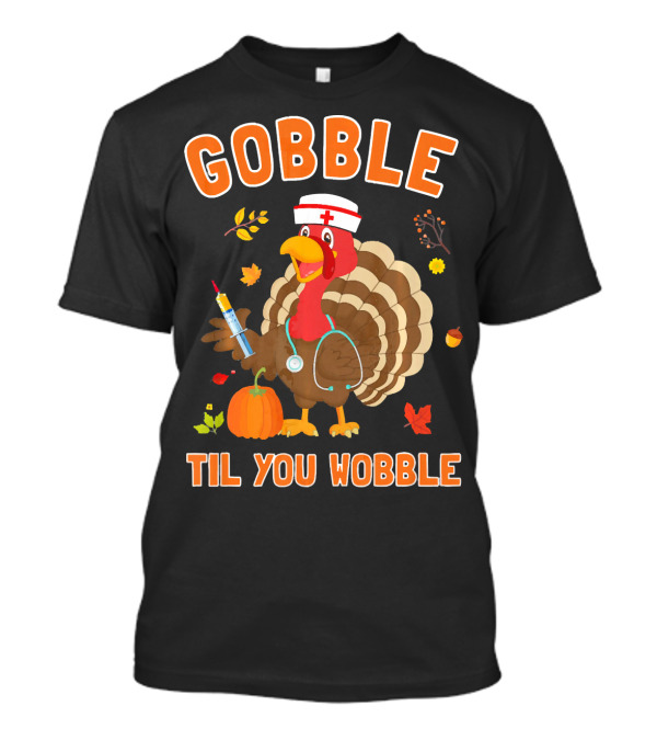 GOBBLE TIL YOU WOBBLE Funny Nurse Turkey With Stethoscope And Thanksgiving Elements T-Shirt