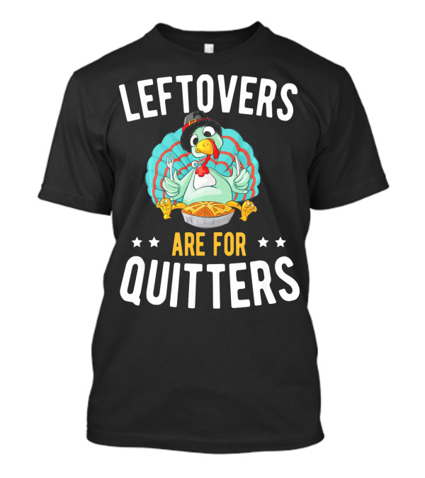 LEFTOVERS ARE FOR QUITTERS Turkey Humor T-Shirt
