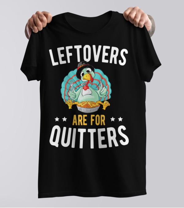 LEFTOVERS ARE FOR QUITTERS Turkey Humor T-Shirt