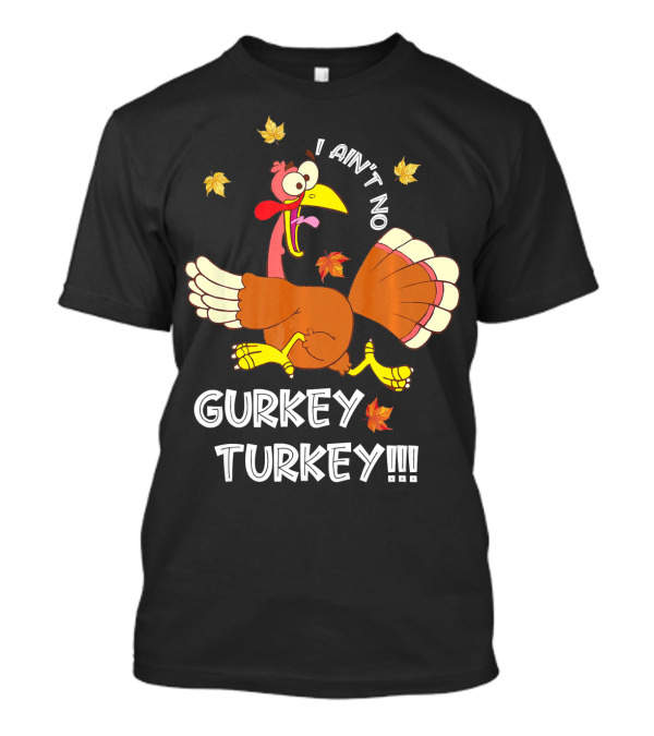 I Ain't No Gurkey Turkey Funny Saying Autumn Clothing T-Shirt