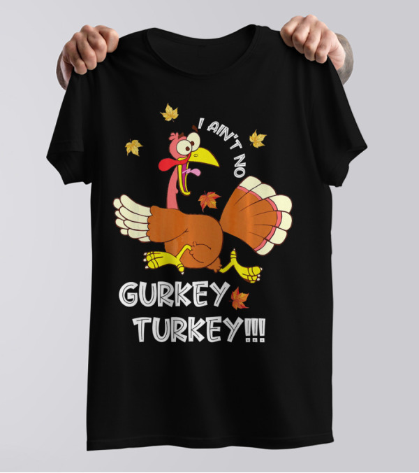 I Ain't No Gurkey Turkey Funny Saying Autumn Clothing T-Shirt