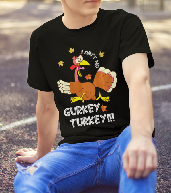 I Ain't No Gurkey Turkey Funny Saying Autumn Clothing T-Shirt