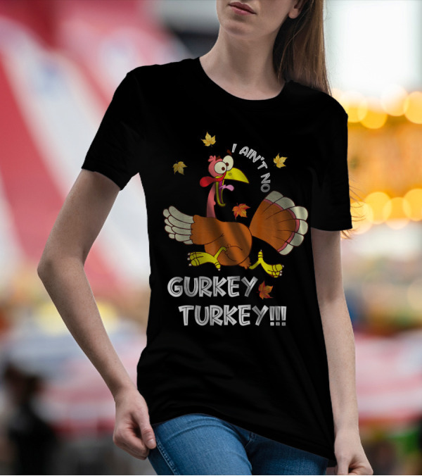 I Ain't No Gurkey Turkey Funny Saying Autumn Clothing T-Shirt