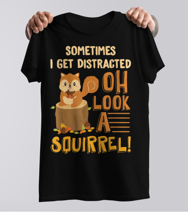 Sometimes I Get Distracted Oh Look A Squirrel T-Shirt
