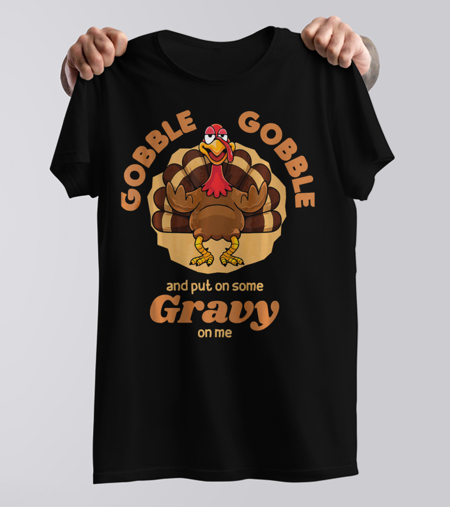 Gobble Gobble And Put On Some Gravy On Me Turkey Humor T-Shirt