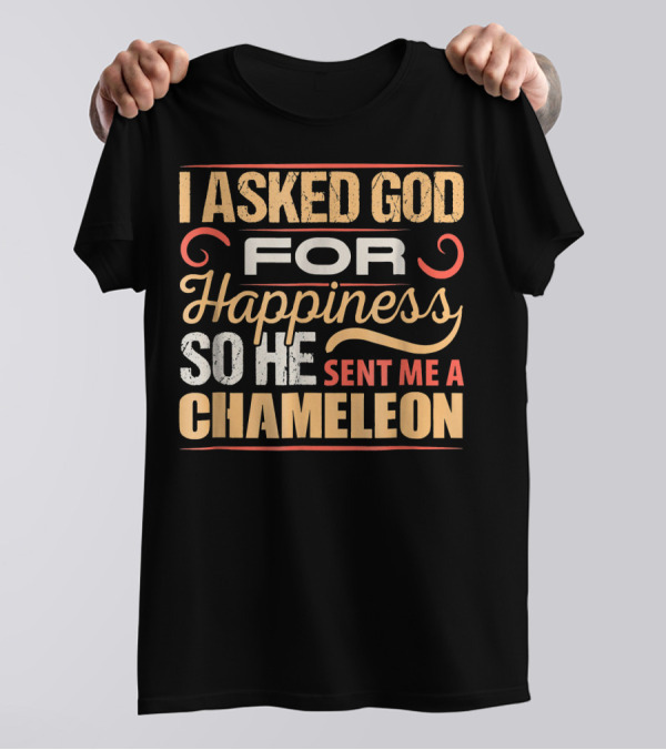 I Asked God For Happiness So He Sent Me A Chameleon T-Shirt