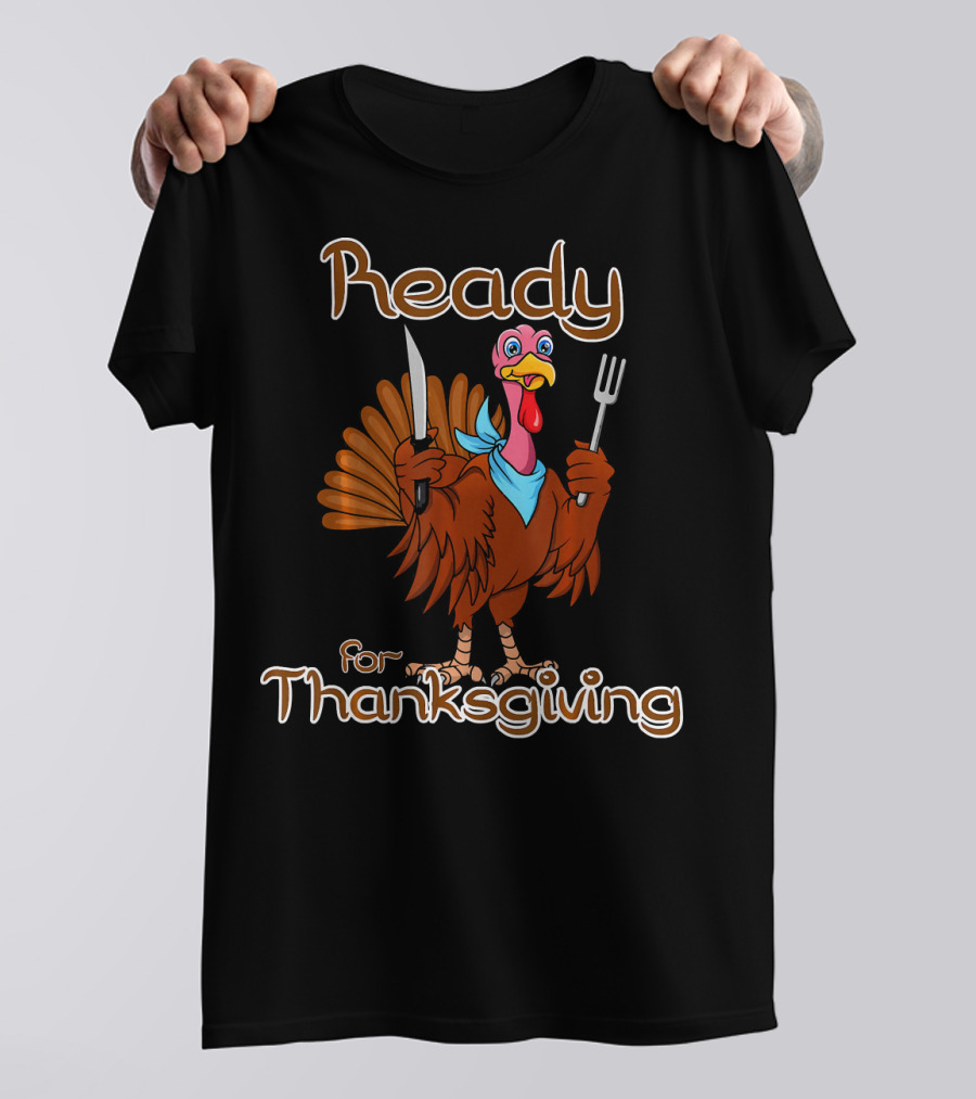 Ready For Thanksgiving Turkey With Knife And Fork T-Shirt