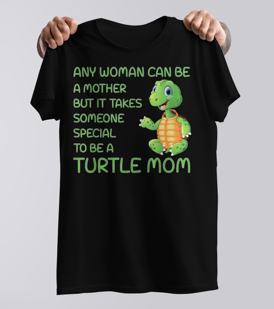 Any Woman Can Be A Mother But It Takes Someone Special To Be A Turtle Mom T-Shirt