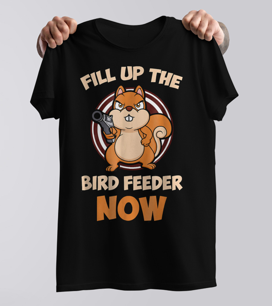 Fill Up The Bird Feeder Now Funny Squirrel Bossy Squirrel T-Shirt