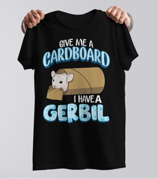 Give Me A Cardboard I Have A Gerbil T-Shirt