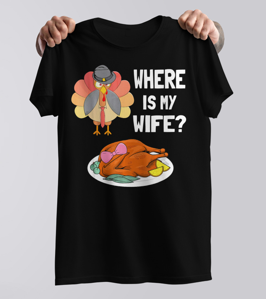 Where Is My Wife Funny Turkey Pilgrim Hat Thanksgiving Humor T-Shirt