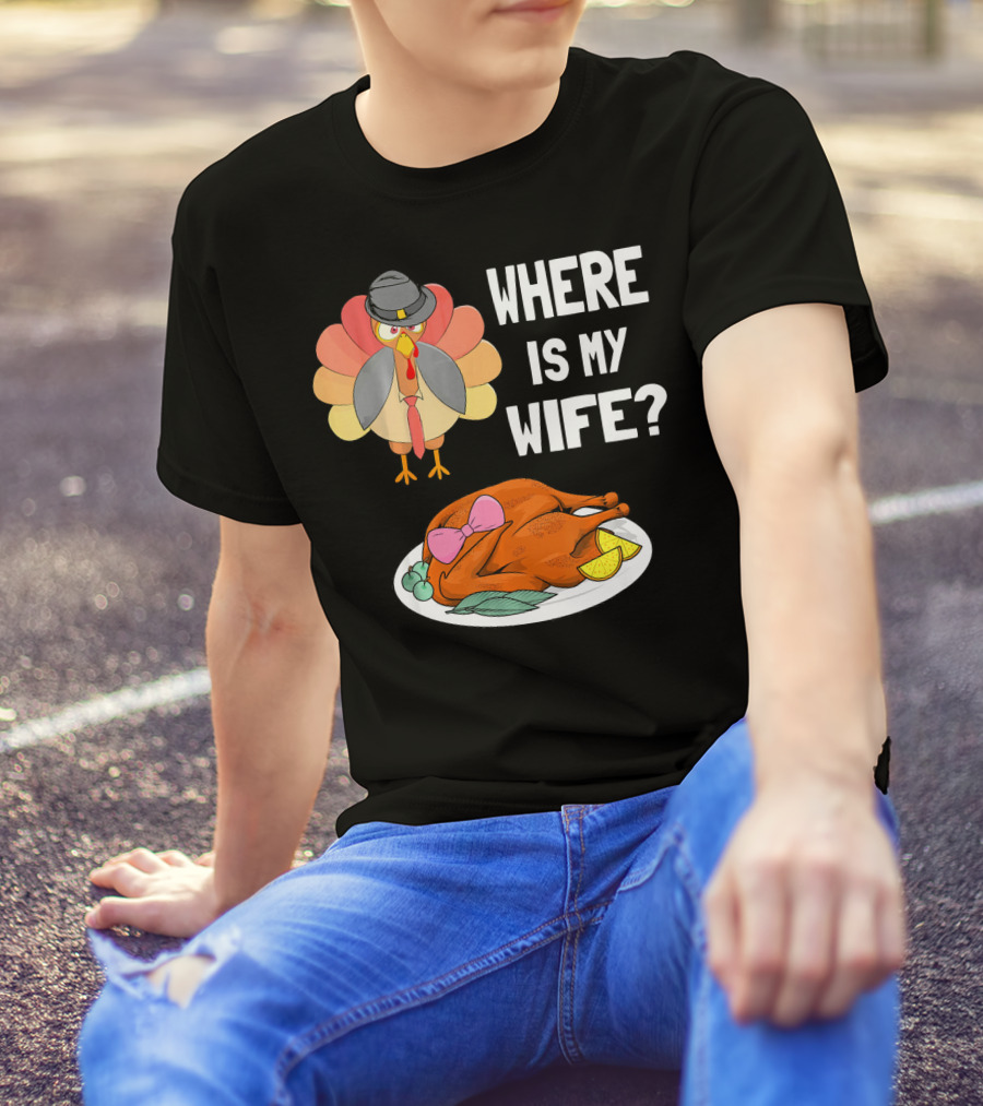 Where Is My Wife Funny Turkey Pilgrim Hat Thanksgiving Humor T-Shirt