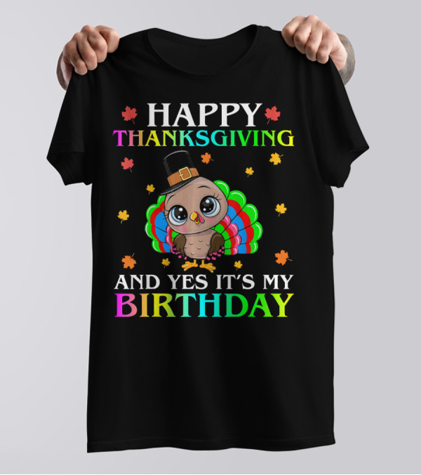 Happy Thanksgiving And Yes It's My Birthday T-Shirt
