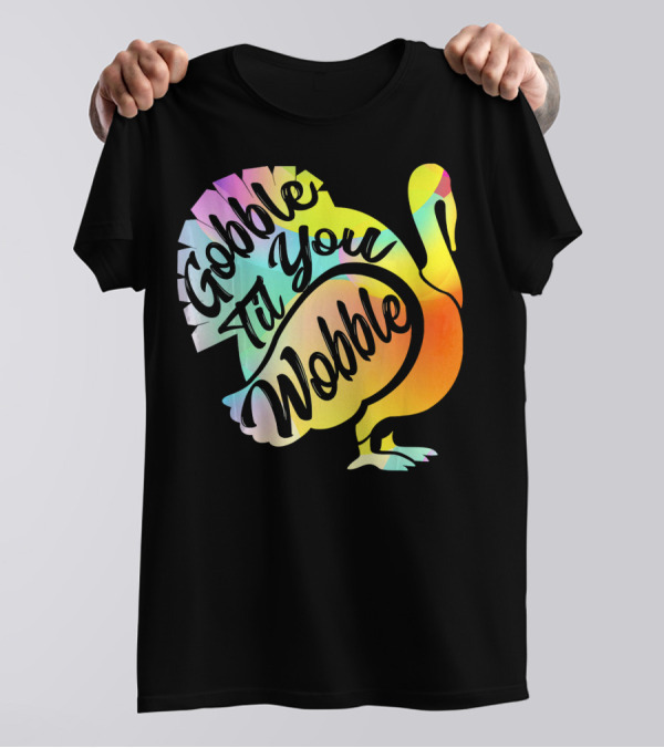 Gobble Til You Wobble Thanksgiving Turkey Colorful T-Shirt