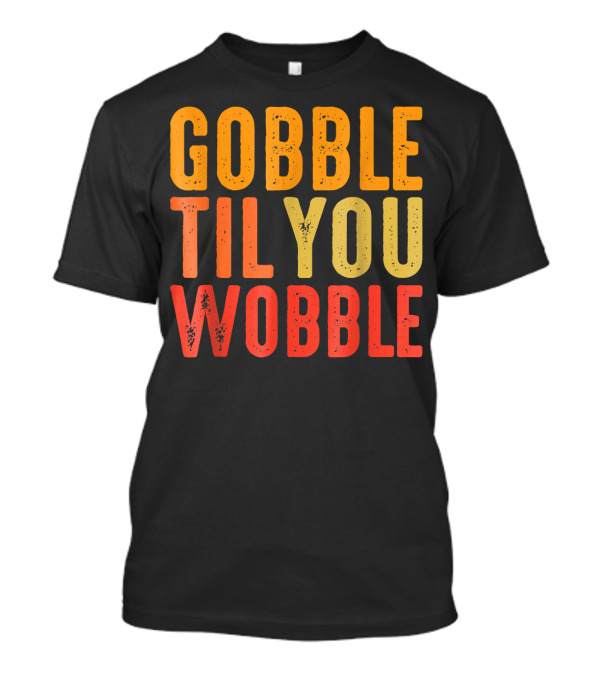 Gobble Til You Wobble Turkey Pilgrim Thanksgiving Fun T-Shirt