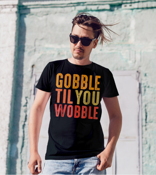 Gobble Til You Wobble Turkey Pilgrim Thanksgiving Fun T-Shirt