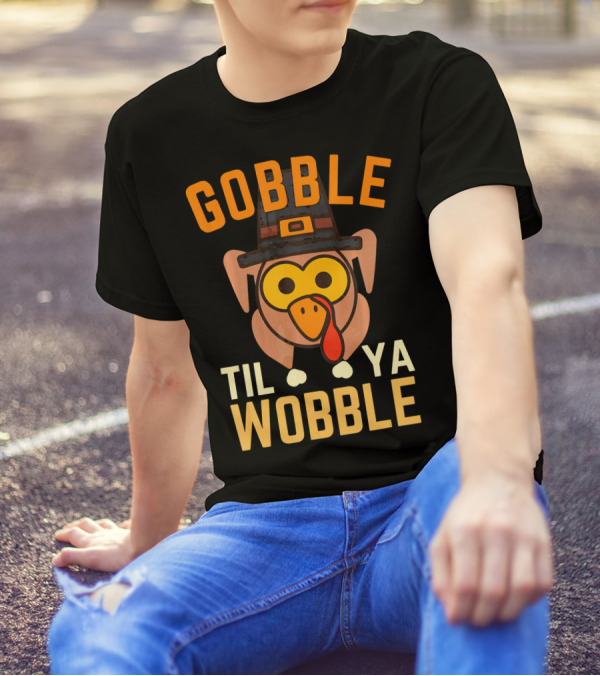 Gobble Til Ya Wobble Funny Turkey Day T-Shirt