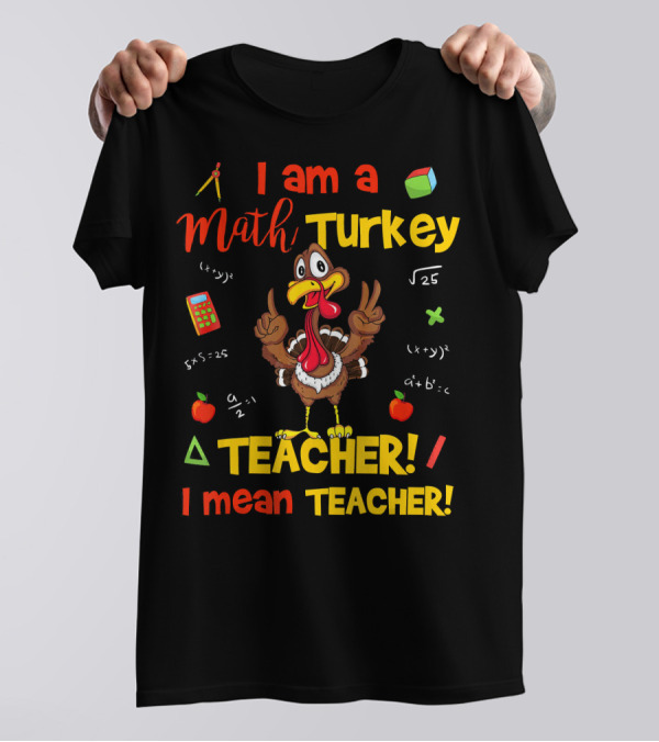 I Am A Math Turkey Teacher Calculator Equations Apple Pi Teacher I Mean Teacher T-Shirt