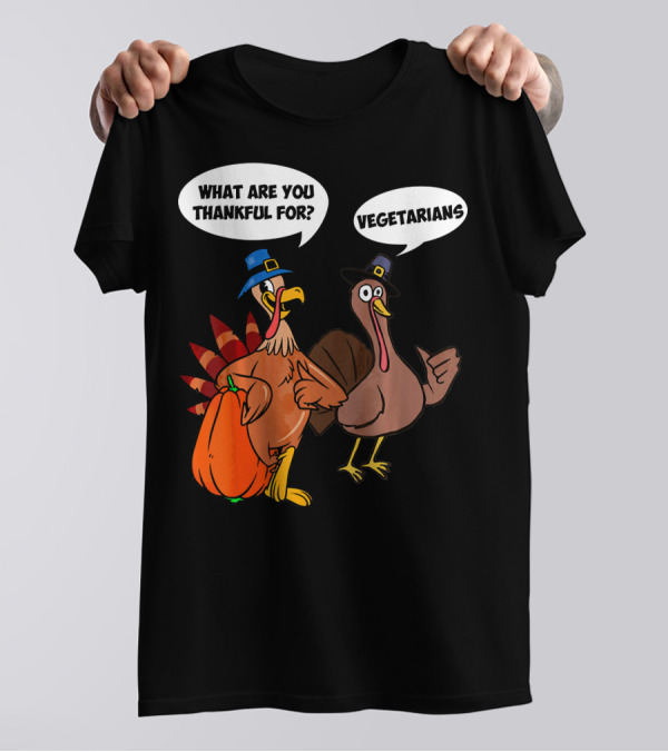 What Are You Thankful For Funny Turkey Vegetarians T-Shirt
