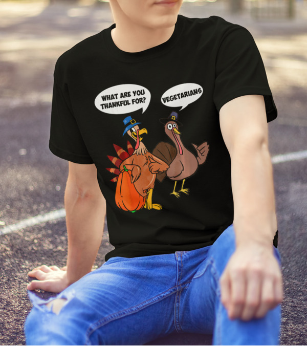 What Are You Thankful For Funny Turkey Vegetarians T-Shirt