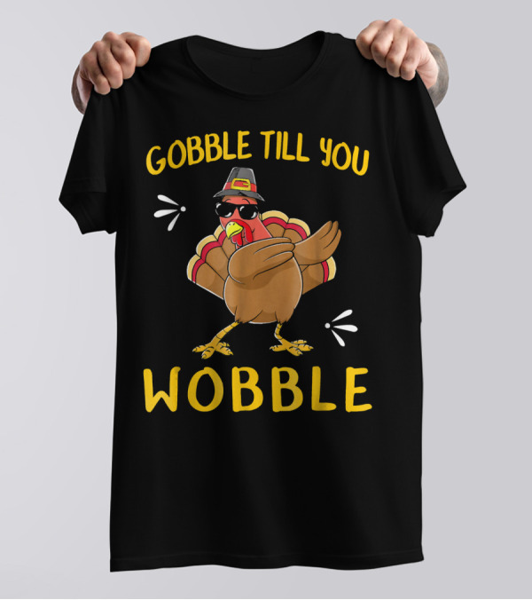 Gobble Till You Wobble Turkey With Sunglasses And Hat T-Shirt
