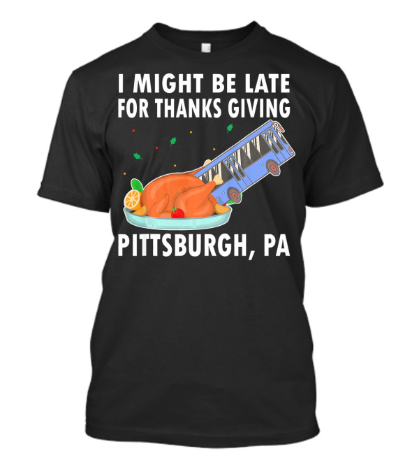 I Might Be Late For Thanksgiving Pittsburgh PA Bus Turkey Sinkhole T-Shirt