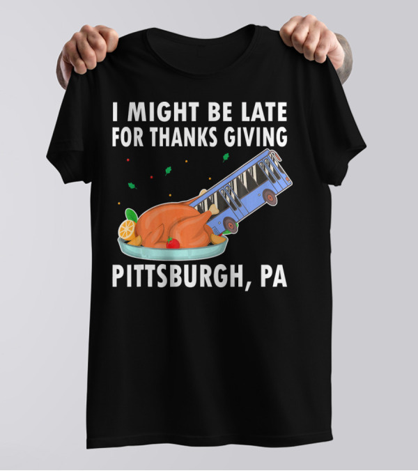 I Might Be Late For Thanksgiving Pittsburgh PA Bus Turkey Sinkhole T-Shirt