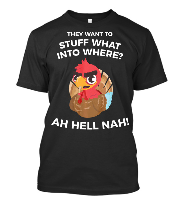 Funny Turkey Day Family Happy Thanksgiving Stuff What Into Where Ah Hell Nah T-Shirt