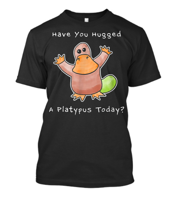 Have You Hugged A Platypus Today Cute Cartoon Platypus T-Shirt