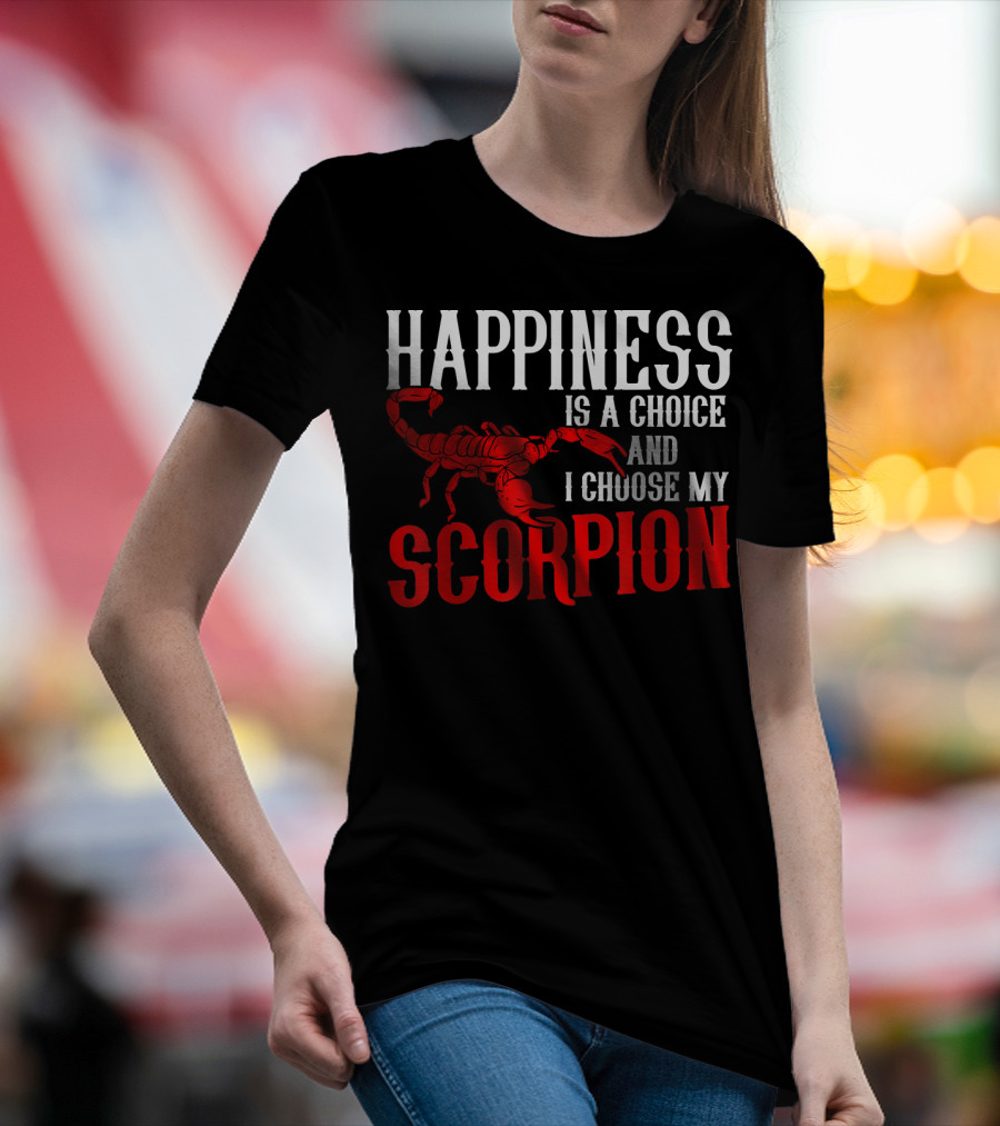 Happiness Is A Choice And I Choose My Scorpion T-Shirt