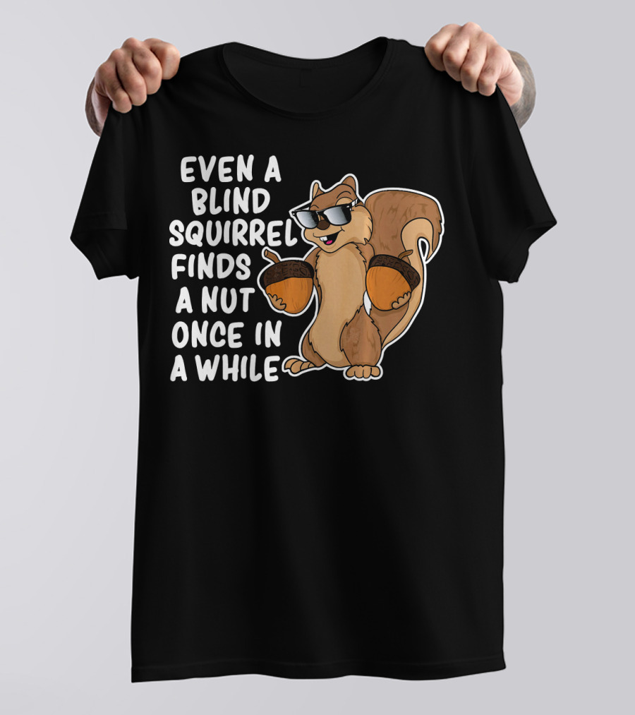 Even A Blind Squirrel Finds A Nut Once In A While Sunglasses Acorns T-Shirt