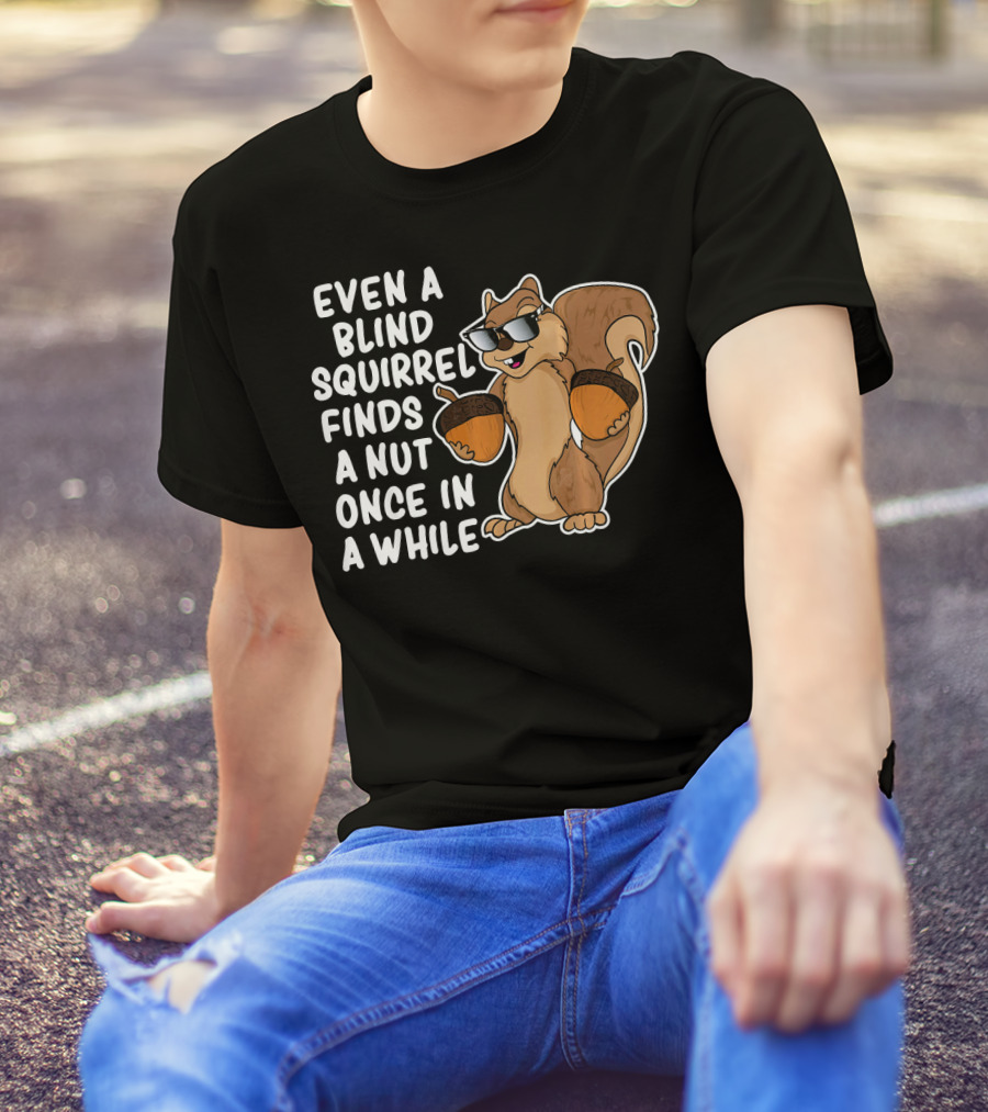 Even A Blind Squirrel Finds A Nut Once In A While Sunglasses Acorns T-Shirt